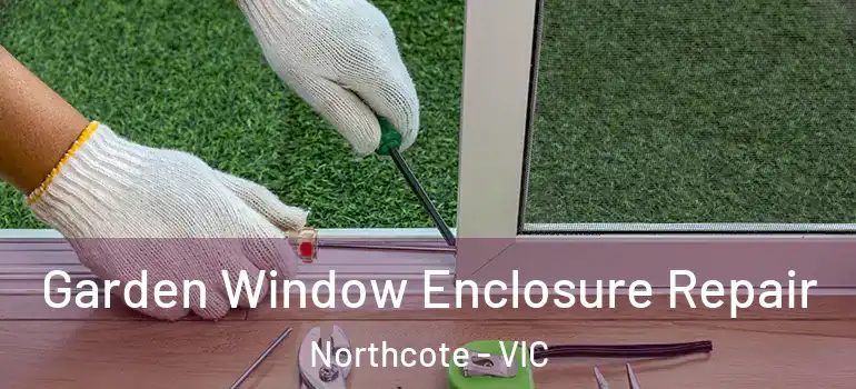 Garden Window Enclosure Repair Northcote - VIC