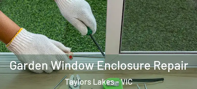 Garden Window Enclosure Repair Taylors Lakes - VIC