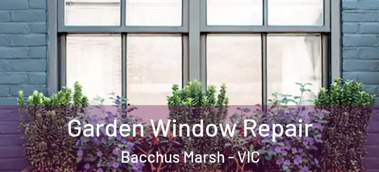 Garden Window Repair Bacchus Marsh - VIC