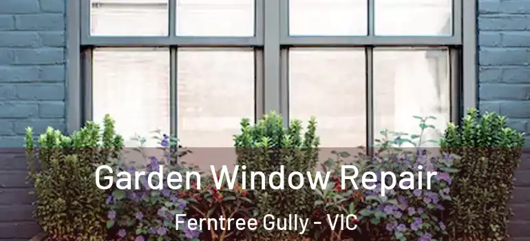 Garden Window Repair Ferntree Gully - VIC