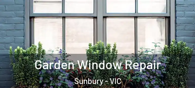 Garden Window Repair Sunbury - VIC