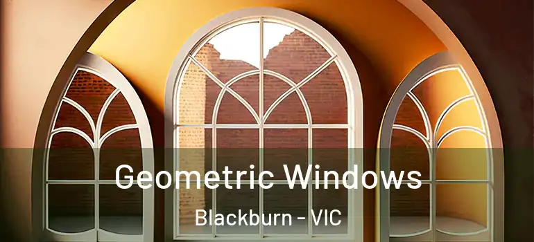 Geometric Windows Blackburn - VIC