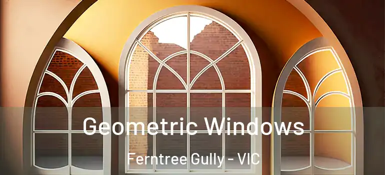 Geometric Windows Ferntree Gully - VIC