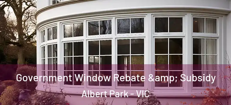 Government Window Rebate & Subsidy Albert Park - VIC