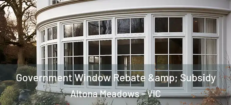  Government Window Rebate & Subsidy Altona Meadows - VIC