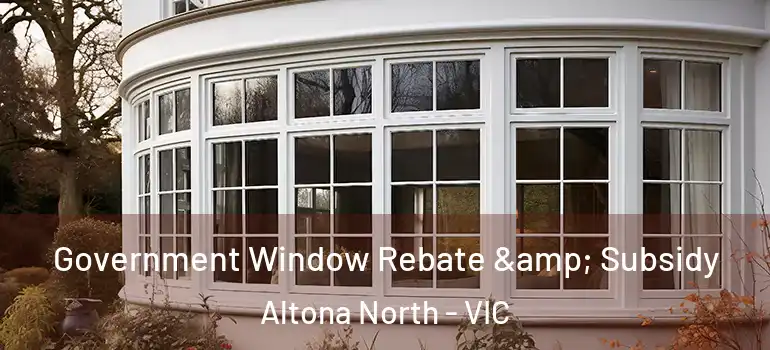 Government Window Rebate & Subsidy Altona North - VIC