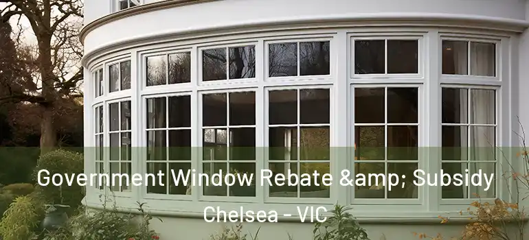  Government Window Rebate & Subsidy Chelsea - VIC