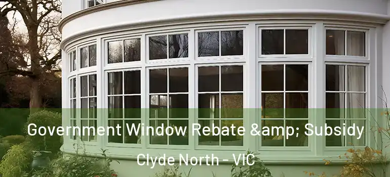  Government Window Rebate & Subsidy Clyde North - VIC