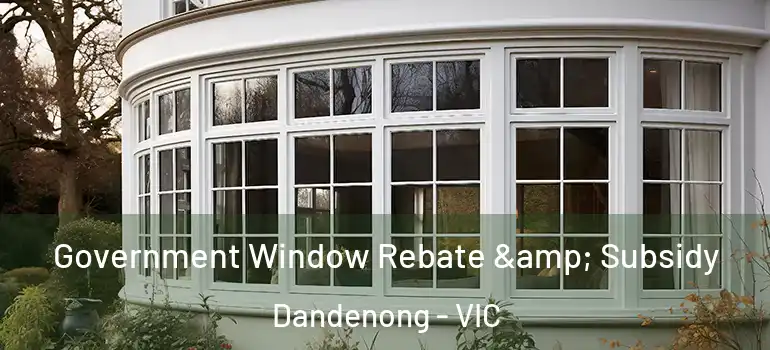  Government Window Rebate & Subsidy Dandenong - VIC
