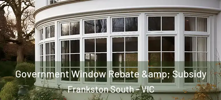 Government Window Rebate & Subsidy Frankston South - VIC