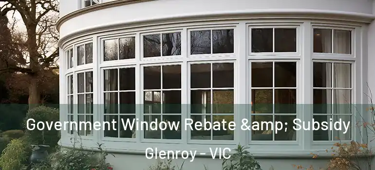 Government Window Rebate & Subsidy Glenroy - VIC