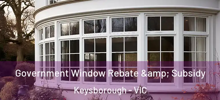 Government Window Rebate & Subsidy Keysborough - VIC