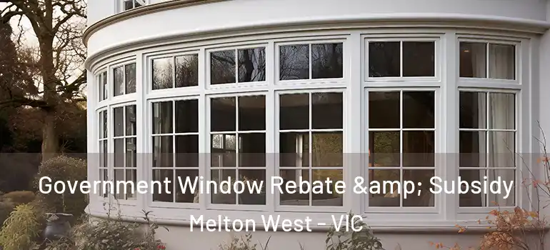 Government Window Rebate & Subsidy Melton West - VIC