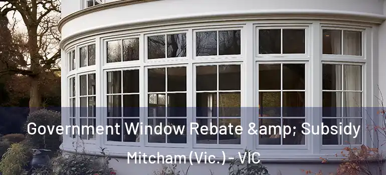  Government Window Rebate & Subsidy Mitcham (Vic.) - VIC