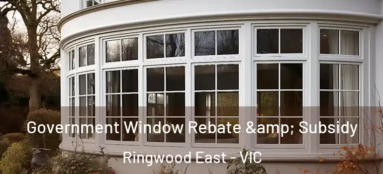Government Window Rebate & Subsidy Ringwood East - VIC