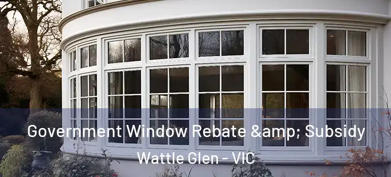 Government Window Rebate & Subsidy Wattle Glen - VIC