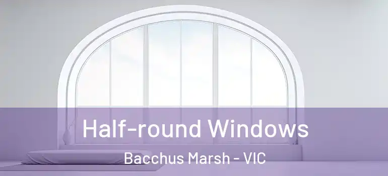 Half-round Windows Bacchus Marsh - VIC