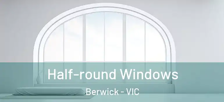Half-round Windows Berwick - VIC