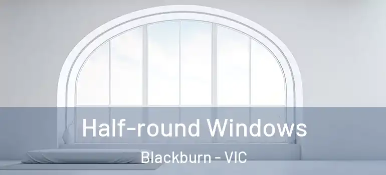  Half-round Windows Blackburn - VIC