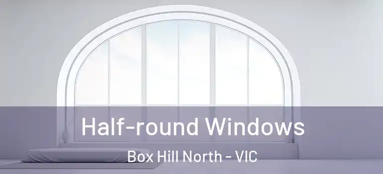 Half-round Windows Box Hill North - VIC