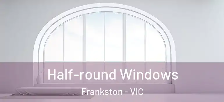 Half-round Windows Frankston - VIC