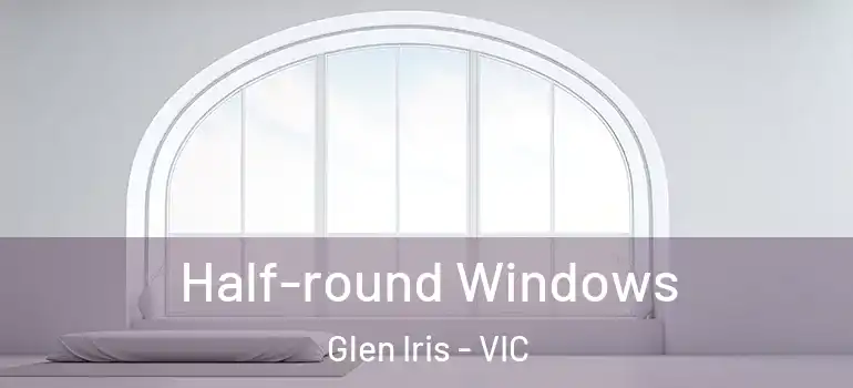 Half-round Windows Glen Iris - VIC