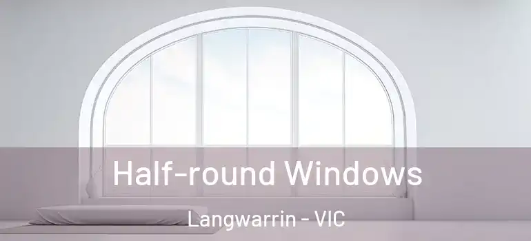 Half-round Windows Langwarrin - VIC
