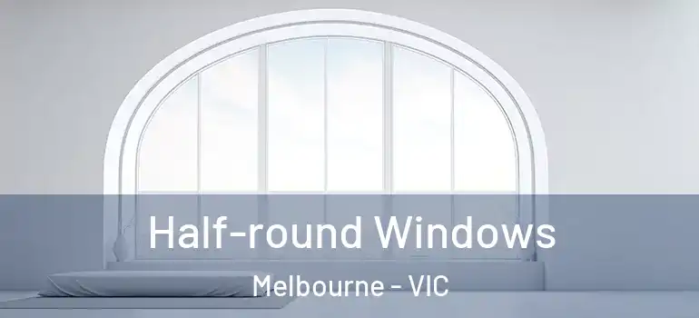 Half-round Windows Melbourne - VIC