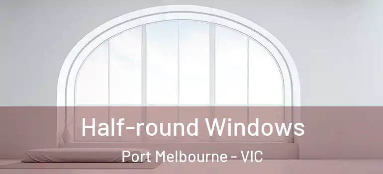 Half-round Windows Port Melbourne - VIC
