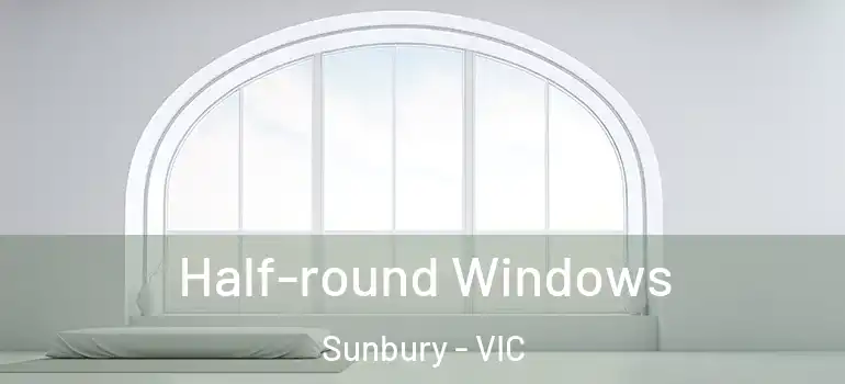 Half-round Windows Sunbury - VIC