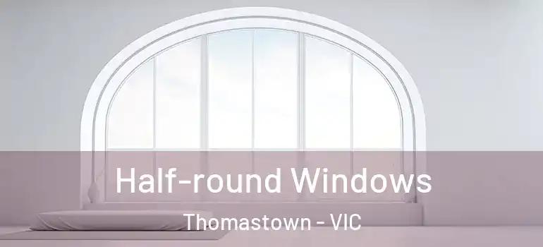 Half-round Windows Thomastown - VIC