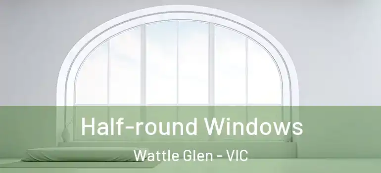 Half-round Windows Wattle Glen - VIC
