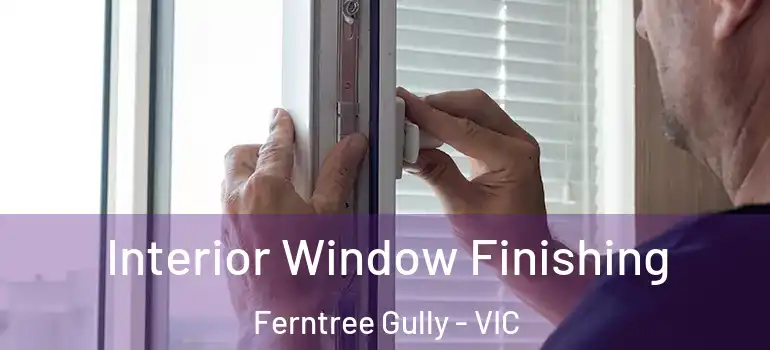  Interior Window Finishing Ferntree Gully - VIC