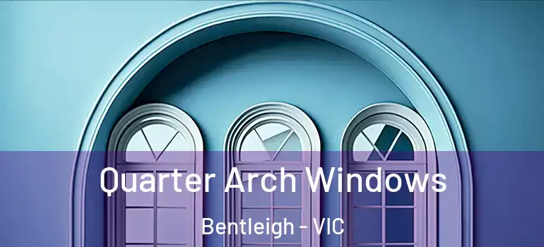 Quarter Arch Windows Bentleigh - VIC