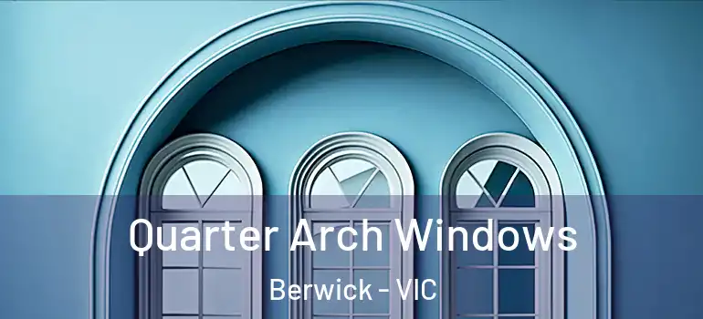 Quarter Arch Windows Berwick - VIC