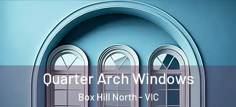 Quarter Arch Windows Box Hill North - VIC