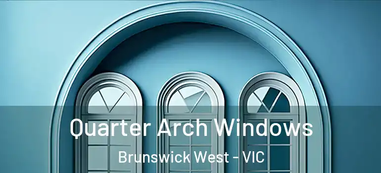 Quarter Arch Windows Brunswick West - VIC