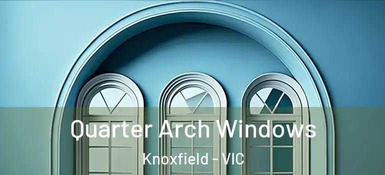 Quarter Arch Windows Knoxfield - VIC
