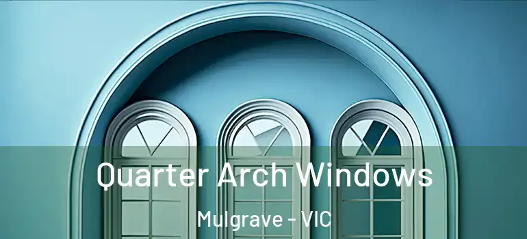 Quarter Arch Windows Mulgrave - VIC