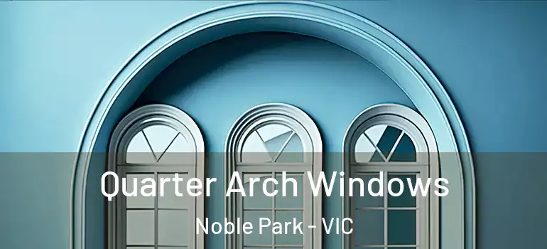 Quarter Arch Windows Noble Park - VIC