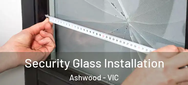 Security Glass Installation Ashwood - VIC