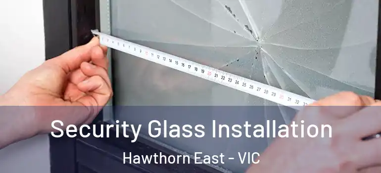 Security Glass Installation Hawthorn East - VIC
