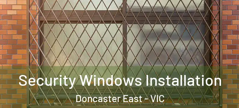 Security Windows Installation Doncaster East - VIC