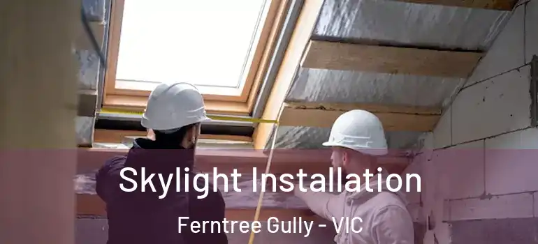  Skylight Installation Ferntree Gully - VIC
