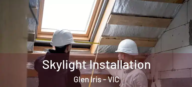 Skylight Installation Glen Iris - VIC