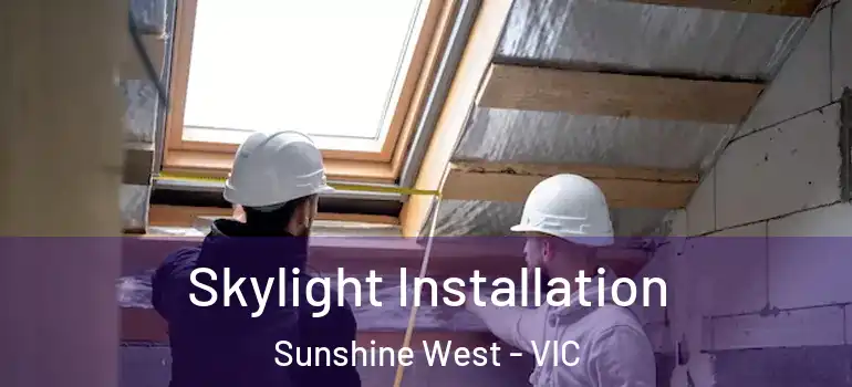 Skylight Installation Sunshine West - VIC