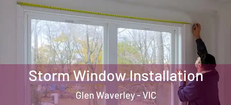 Storm Window Installation Glen Waverley - VIC