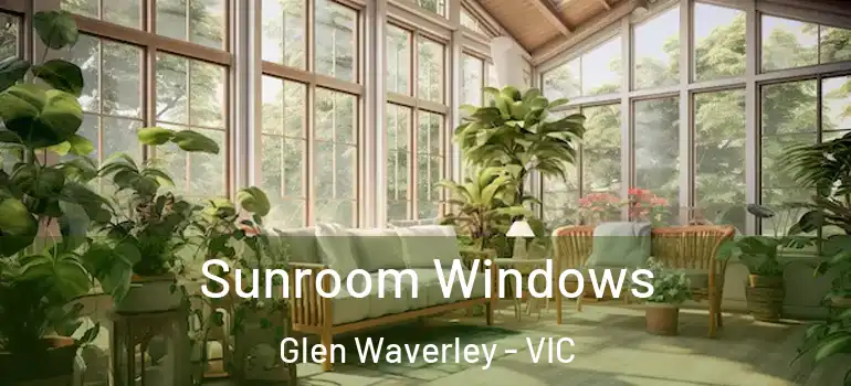 Sunroom Windows Glen Waverley - VIC