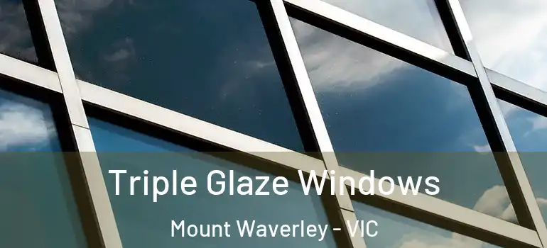 Triple Glaze Windows Mount Waverley - VIC