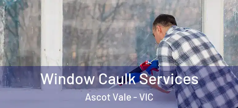 Window Caulk Services Ascot Vale - VIC